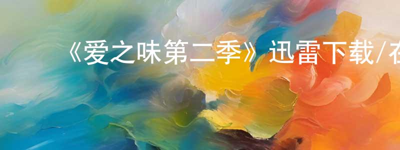 蔡美惠的动漫综艺大全,《爱之味第二季》迅雷下载/在线观看-选秀综艺-美剧天堂